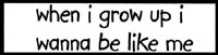 wen_i_grow_up_i_wana_b_like_me.jpg